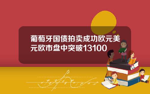 葡萄牙国债拍卖成功欧元美元欧市盘中突破13100