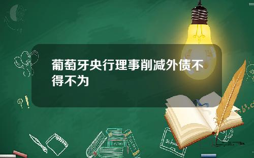 葡萄牙央行理事削减外债不得不为