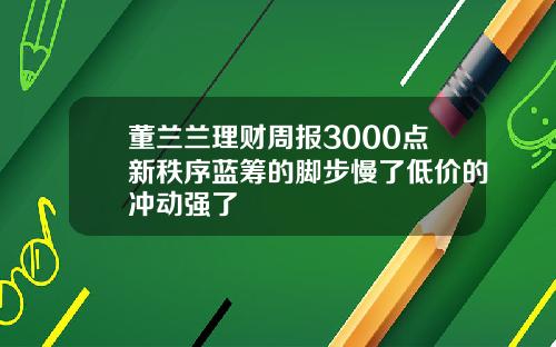 董兰兰理财周报3000点新秩序蓝筹的脚步慢了低价的冲动强了