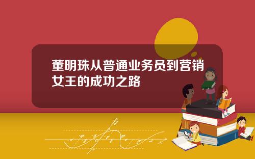 董明珠从普通业务员到营销女王的成功之路