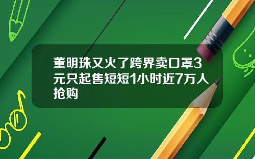 董明珠又火了跨界卖口罩3元只起售短短1小时近7万人抢购
