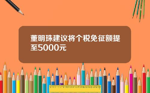 董明珠建议将个税免征额提至5000元