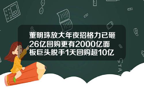 董明珠放大年夜招格力已砸26亿回购更有2000亿面板巨头脱手1天回购超10亿