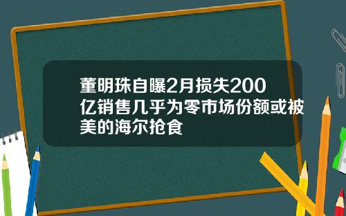 董明珠自曝2月损失200亿销售几乎为零市场份额或被美的海尔抢食
