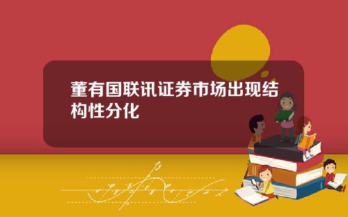 董有国联讯证券市场出现结构性分化