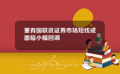 董有国联讯证券市场短线或面临小幅回调