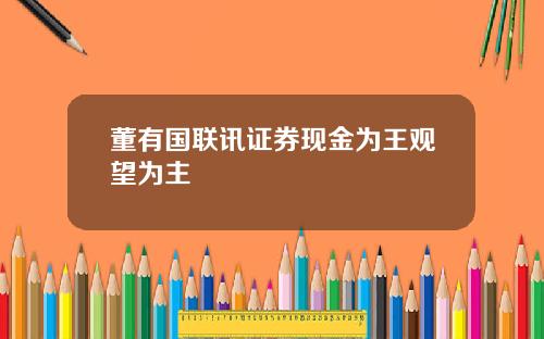 董有国联讯证券现金为王观望为主