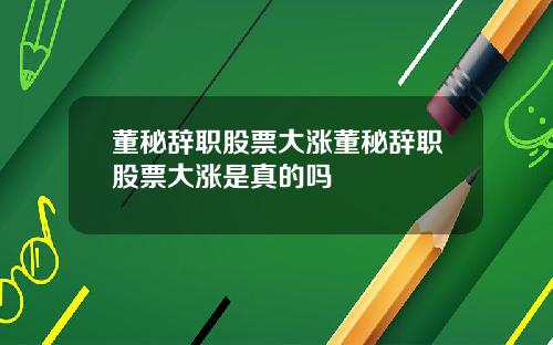 董秘辞职股票大涨董秘辞职股票大涨是真的吗