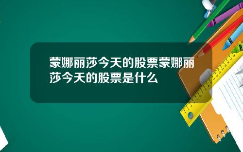 蒙娜丽莎今天的股票蒙娜丽莎今天的股票是什么