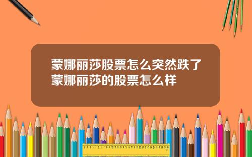 蒙娜丽莎股票怎么突然跌了蒙娜丽莎的股票怎么样