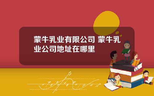 蒙牛乳业有限公司 蒙牛乳业公司地址在哪里