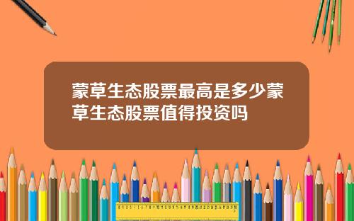 蒙草生态股票最高是多少蒙草生态股票值得投资吗