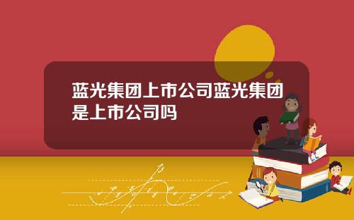 蓝光集团上市公司蓝光集团是上市公司吗