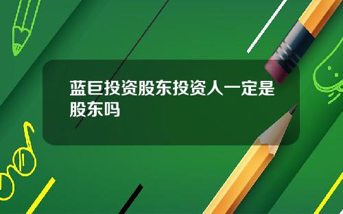 蓝巨投资股东投资人一定是股东吗