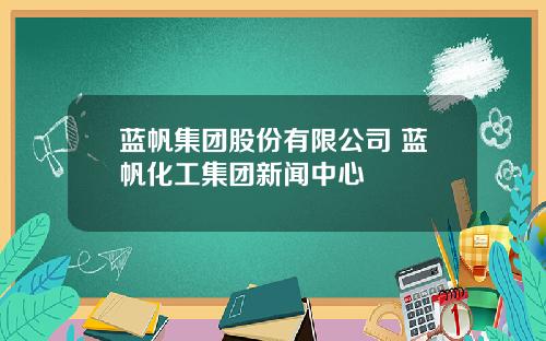蓝帆集团股份有限公司 蓝帆化工集团新闻中心