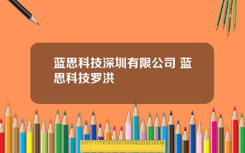蓝思科技深圳有限公司 蓝思科技罗洪