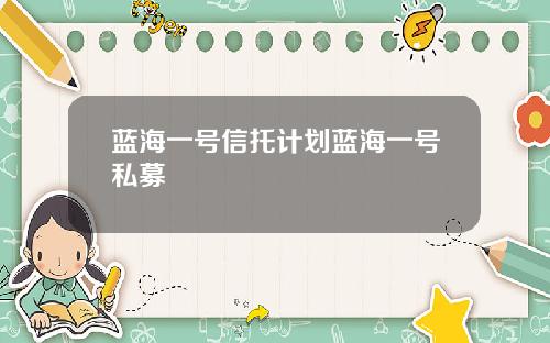 蓝海一号信托计划蓝海一号私募