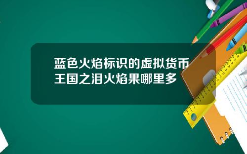 蓝色火焰标识的虚拟货币 王国之泪火焰果哪里多