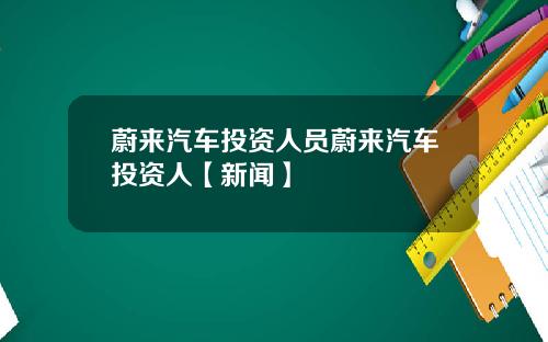 蔚来汽车投资人员蔚来汽车投资人【新闻】
