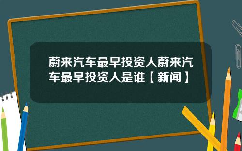 蔚来汽车最早投资人蔚来汽车最早投资人是谁【新闻】