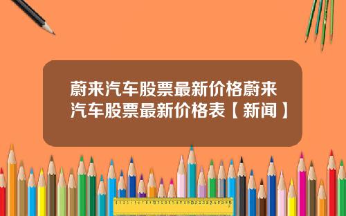 蔚来汽车股票最新价格蔚来汽车股票最新价格表【新闻】