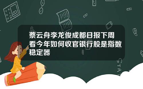 蔡云舟李龙俊成都日报下周看今年如何收官银行股是指数稳定器