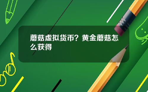 蘑菇虚拟货币？黄金蘑菇怎么获得