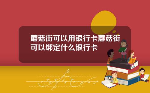 蘑菇街可以用银行卡蘑菇街可以绑定什么银行卡