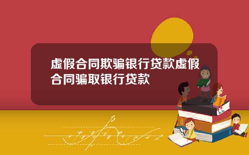 虚假合同欺骗银行贷款虚假合同骗取银行贷款
