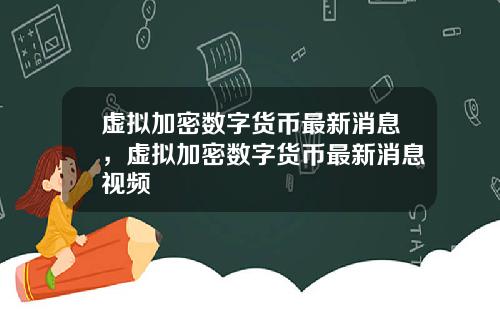 虚拟加密数字货币最新消息，虚拟加密数字货币最新消息视频