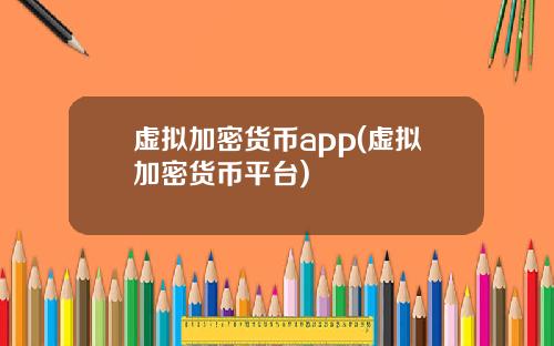 虚拟加密货币app(虚拟加密货币平台)