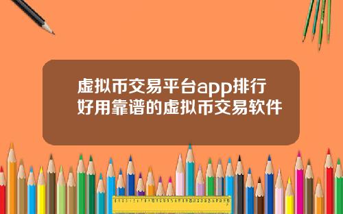 虚拟币交易平台app排行好用靠谱的虚拟币交易软件
