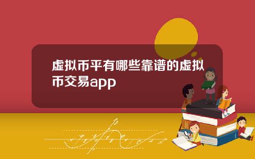 虚拟币平有哪些靠谱的虚拟币交易app