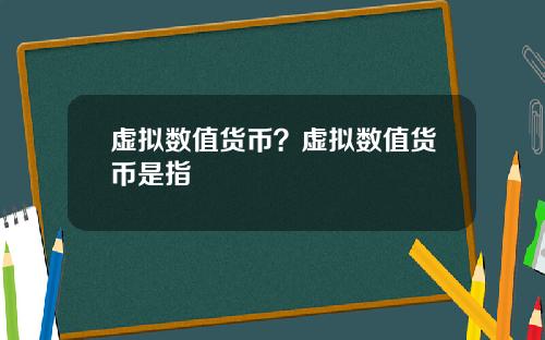 虚拟数值货币？虚拟数值货币是指