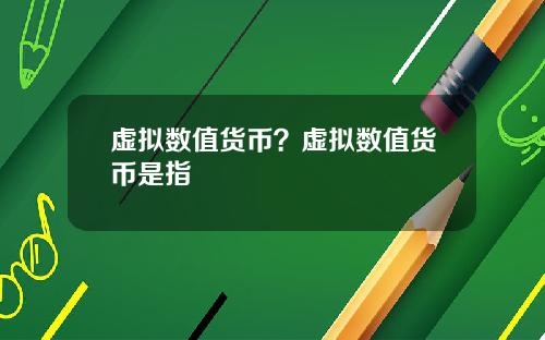 虚拟数值货币？虚拟数值货币是指