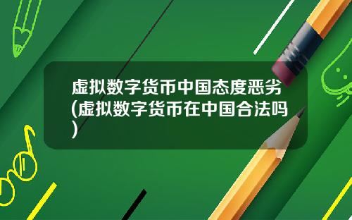 虚拟数字货币中国态度恶劣(虚拟数字货币在中国合法吗)