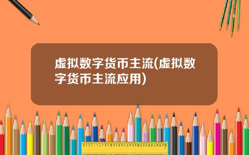 虚拟数字货币主流(虚拟数字货币主流应用)