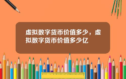 虚拟数字货币价值多少，虚拟数字货币价值多少亿