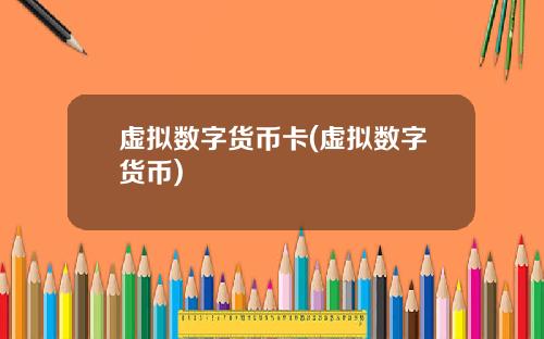 虚拟数字货币卡(虚拟数字货币)