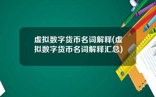 虚拟数字货币名词解释(虚拟数字货币名词解释汇总)