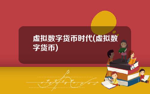 虚拟数字货币时代(虚拟数字货币)