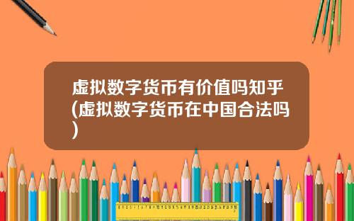 虚拟数字货币有价值吗知乎(虚拟数字货币在中国合法吗)
