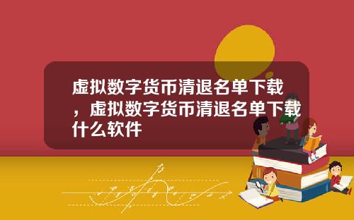 虚拟数字货币清退名单下载，虚拟数字货币清退名单下载什么软件