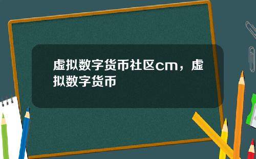 虚拟数字货币社区cm，虚拟数字货币