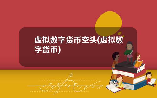 虚拟数字货币空头(虚拟数字货币)