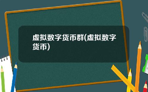 虚拟数字货币群(虚拟数字货币)