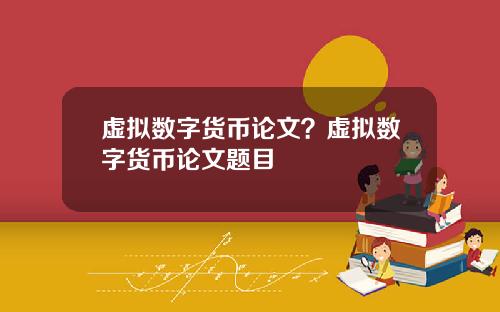 虚拟数字货币论文？虚拟数字货币论文题目