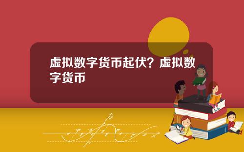 虚拟数字货币起伏？虚拟数字货币