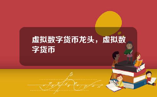 虚拟数字货币龙头，虚拟数字货币