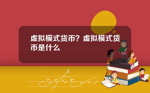 虚拟模式货币？虚拟模式货币是什么